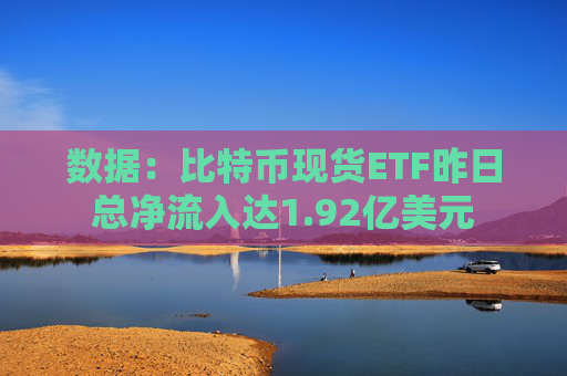 数据：比特币现货ETF昨日总净流入达1.92亿美元
