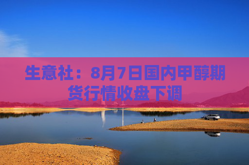 生意社：8月7日国内甲醇期货行情收盘下调