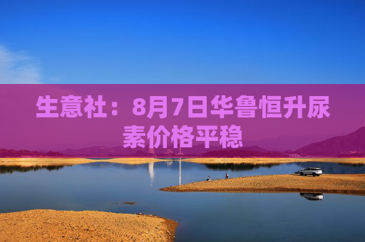 生意社：8月7日华鲁恒升尿素价格平稳