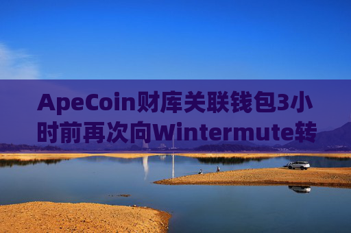 ApeCoin财库关联钱包3小时前再次向Wintermute转移500万枚APE