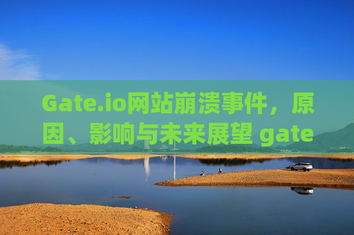 Gate.io网站崩溃事件，原因、影响与未来展望 gate.io网站崩溃