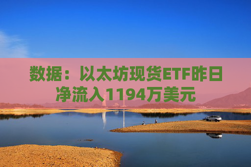 数据：以太坊现货ETF昨日净流入1194万美元