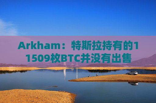 Arkham：特斯拉持有的11509枚BTC并没有出售