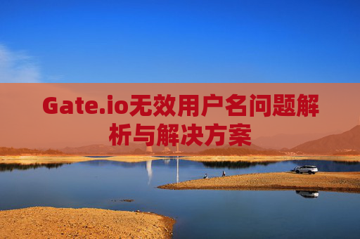 Gate.io无效用户名问题解析与解决方案