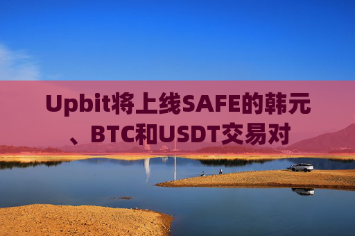 Upbit将上线SAFE的韩元、BTC和USDT交易对