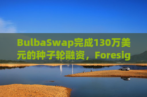 BulbaSwap完成130万美元的种子轮融资，Foresight Ventures领投