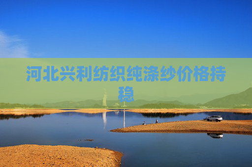 河北兴利纺织纯涤纱价格持稳