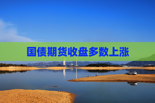 国债期货收盘多数上涨