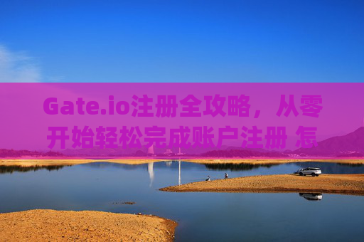 Gate.io注册全攻略，从零开始轻松完成账户注册 怎样注册gate.io