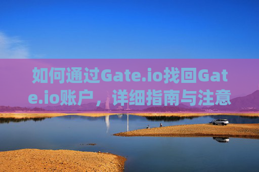 如何通过Gate.io找回Gate.io账户，详细指南与注意事项 gateio找回gate.io