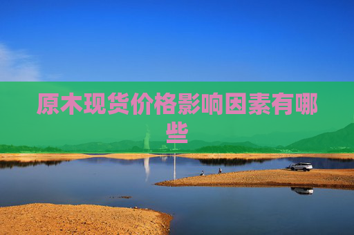 原木现货价格影响因素有哪些