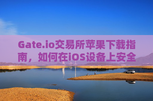 Gate.io交易所苹果下载指南，如何在iOS设备上安全便捷地使用Gate.io