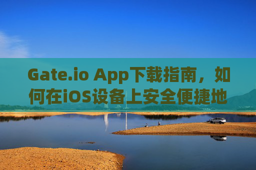 Gate.io App下载指南，如何在iOS设备上安全便捷地使用Gate.io gate.ioapp下载ios