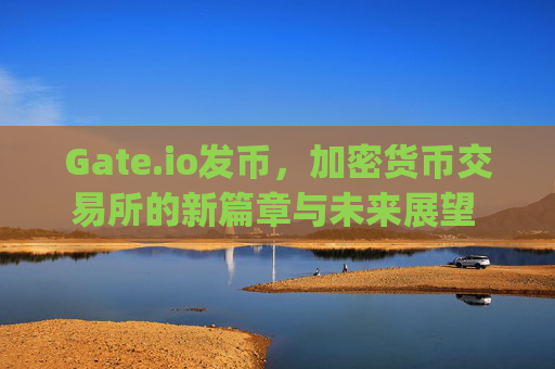 Gate.io发币，加密货币交易所的新篇章与未来展望 gate.io发币