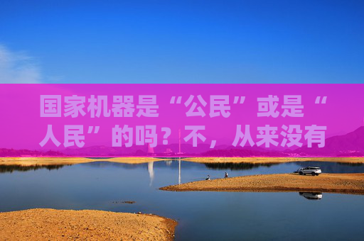 国家机器是“公民”或是“人民”的吗？不，从来没有超阶级的国家。