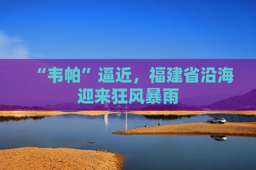 “韦帕”逼近，福建省沿海迎来狂风暴雨