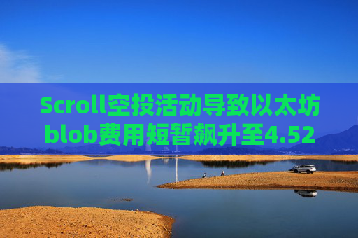 Scroll空投活动导致以太坊blob费用短暂飙升至4.52美元