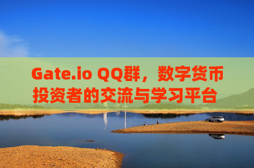 Gate.io QQ群，数字货币投资者的交流与学习平台 gate.ioqq群