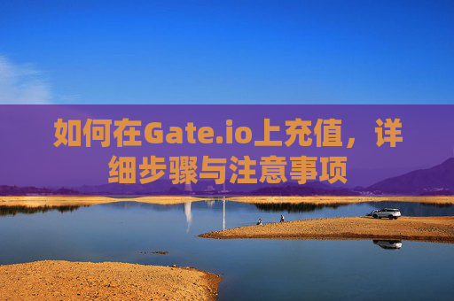 如何在Gate.io上充值，详细步骤与注意事项
