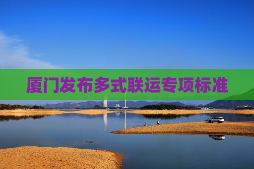 厦门发布多式联运专项标准