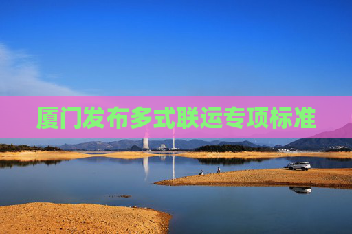 厦门发布多式联运专项标准