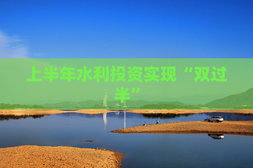 上半年水利投资实现“双过半”