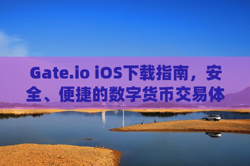 Gate.io iOS下载指南，安全、便捷的数字货币交易体验 gate.ioios下载