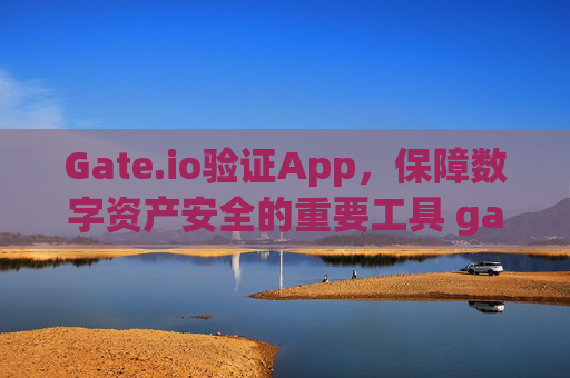 Gate.io验证App，保障数字资产安全的重要工具 gate.io验证app