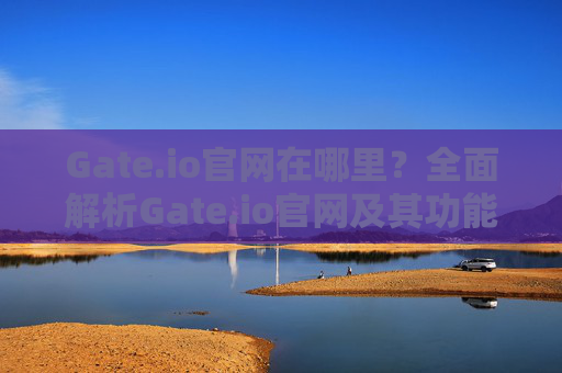 Gate.io官网在哪里？全面解析Gate.io官网及其功能