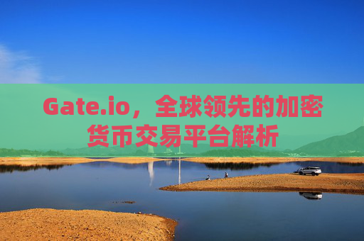 Gate.io，全球领先的加密货币交易平台解析