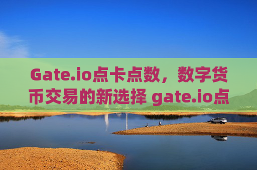 Gate.io点卡点数，数字货币交易的新选择 gate.io点卡点数