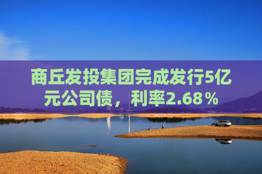 商丘发投集团完成发行5亿元公司债，利率2.68％