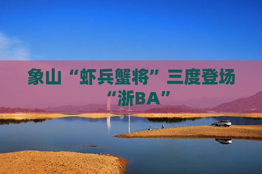 象山“虾兵蟹将”三度登场“浙BA”