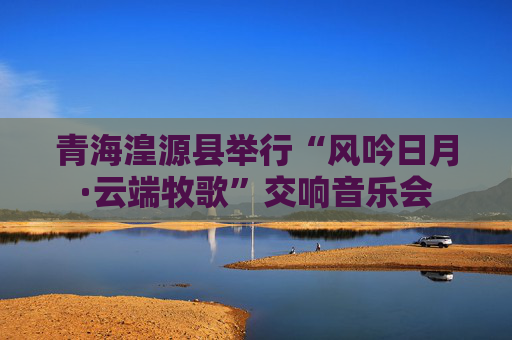 青海湟源县举行“风吟日月·云端牧歌”交响音乐会