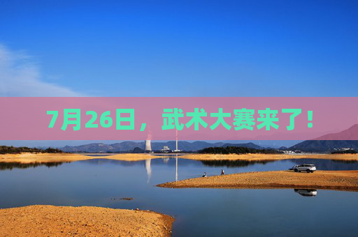 7月26日，武术大赛来了！