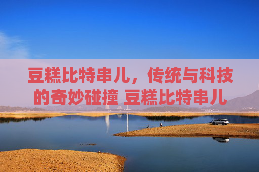 豆糕比特串儿，传统与科技的奇妙碰撞 豆糕比特串儿