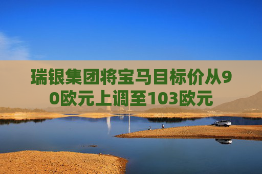 瑞银集团将宝马目标价从90欧元上调至103欧元