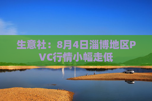生意社：8月4日淄博地区PVC行情小幅走低