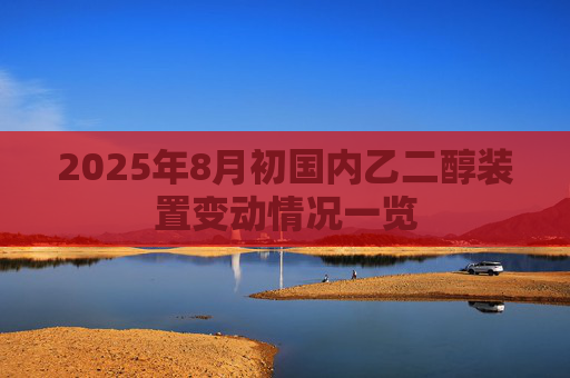 2025年8月初国内乙二醇装置变动情况一览