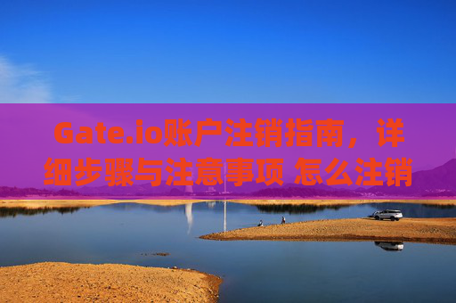 Gate.io账户注销指南，详细步骤与注意事项 怎么注销gate.io
