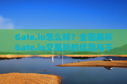 Gate.io怎么样？全面解析Gate.io交易所的优势与不足