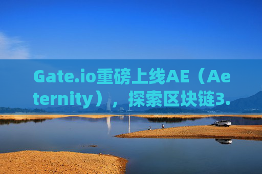 Gate.io重磅上线AE（Aeternity），探索区块链3.0时代的新机遇 gate.io上线ae