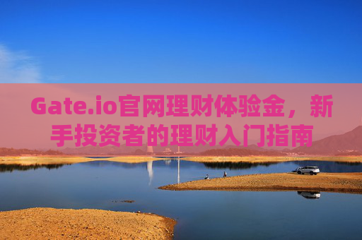Gate.io官网理财体验金，新手投资者的理财入门指南
