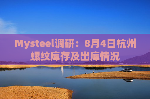 Mysteel调研：8月4日杭州螺纹库存及出库情况
