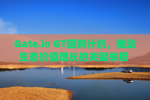 Gate.io GT回购计划，推动生态价值增长的关键举措 gate.iogt回购