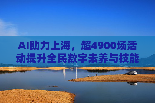 AI助力上海，超4900场活动提升全民数字素养与技能
