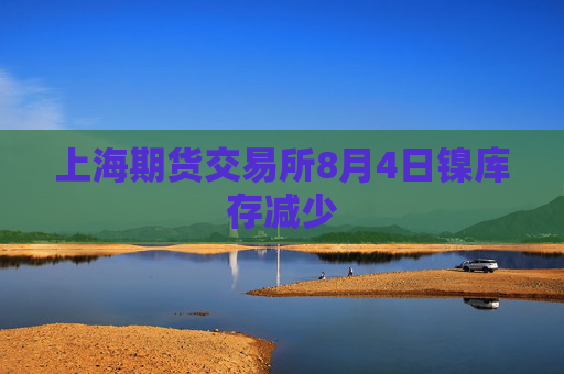 上海期货交易所8月4日镍库存减少