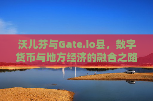 沃儿芬与Gate.io县，数字货币与地方经济的融合之路 沃儿芬gate.io县