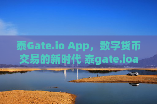 泰Gate.io App，数字货币交易的新时代 泰gate.ioapp