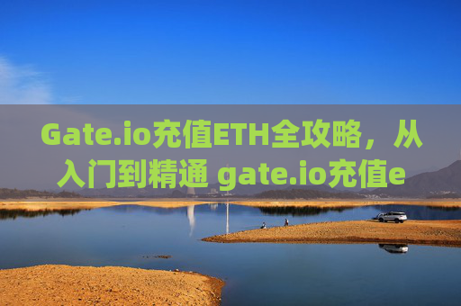 Gate.io充值ETH全攻略，从入门到精通 gate.io充值eth